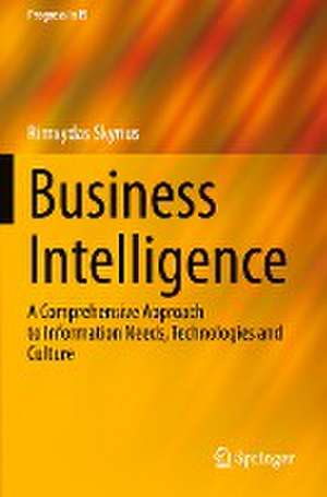 Business Intelligence: A Comprehensive Approach to Information Needs, Technologies and Culture de Rimvydas Skyrius