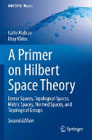 A Primer on Hilbert Space Theory: Linear Spaces, Topological Spaces, Metric Spaces, Normed Spaces, and Topological Groups de Carlo Alabiso