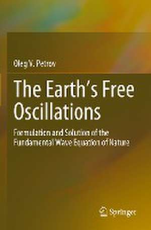 The Earth’s Free Oscillations: Formulation and Solution of the Fundamental Wave Equation of Nature de Oleg V. Petrov