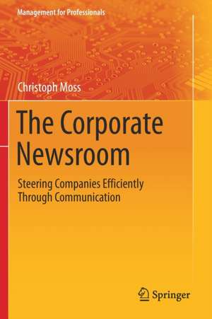 The Corporate Newsroom: Steering Companies Efficiently Through Communication de Christoph Moss