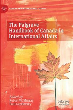 The Palgrave Handbook of Canada in International Affairs de Robert W. Murray