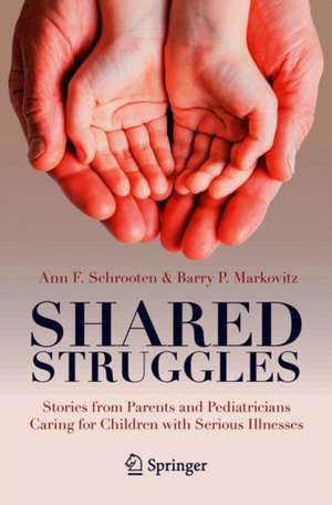 Shared Struggles: Stories from Parents and Pediatricians Caring for Children with Serious Illnesses de Ann F. Schrooten