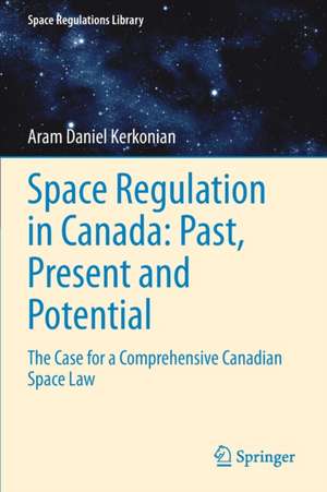 Space Regulation in Canada: Past, Present and Potential: The Case for a Comprehensive Canadian Space Law de Aram Daniel Kerkonian