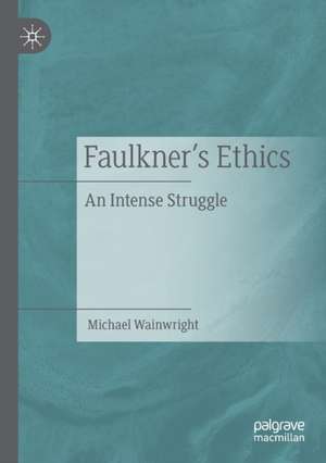 Faulkner’s Ethics: An Intense Struggle de Michael Wainwright