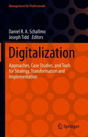 Digitalization: Approaches, Case Studies, and Tools for Strategy, Transformation and Implementation de Daniel R. A. Schallmo