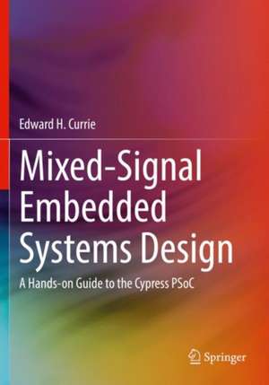 Mixed-Signal Embedded Systems Design: A Hands-on Guide to the Cypress PSoC de Edward H. Currie