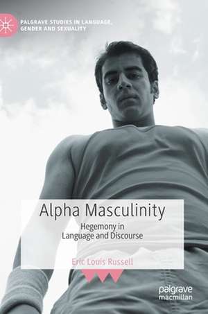 Alpha Masculinity: Hegemony in Language and Discourse de Eric Louis Russell