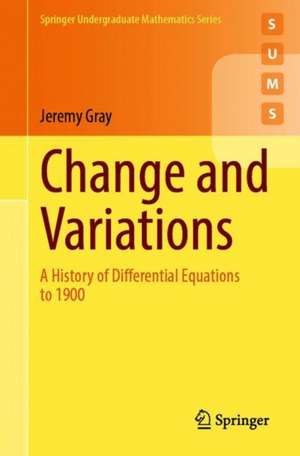 Change and Variations: A History of Differential Equations to 1900 de Jeremy Gray