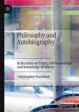 Philosophy and Autobiography: Reflections on Truth, Self-Knowledge and Knowledge of Others de Christopher Hamilton