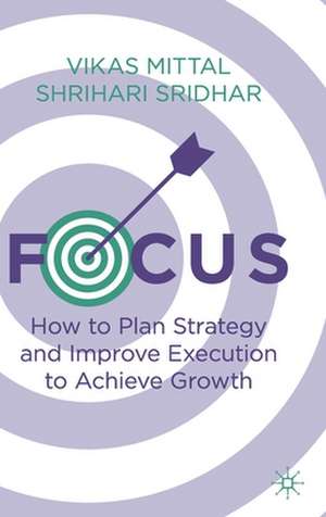 Focus: How to Plan Strategy and Improve Execution to Achieve Growth de Vikas Mittal