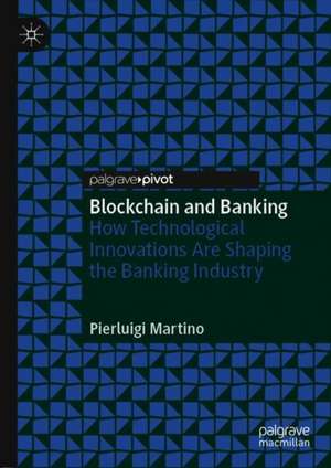 Blockchain and Banking: How Technological Innovations Are Shaping the Banking Industry de Pierluigi Martino
