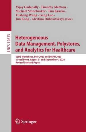 Heterogeneous Data Management, Polystores, and Analytics for Healthcare: VLDB Workshops, Poly 2020 and DMAH 2020, Virtual Event, August 31 and September 4, 2020, Revised Selected Papers de Vijay Gadepally