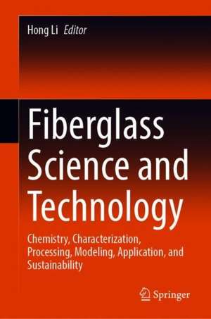 Fiberglass Science and Technology: Chemistry, Characterization, Processing, Modeling, Application, and Sustainability de Hong Li