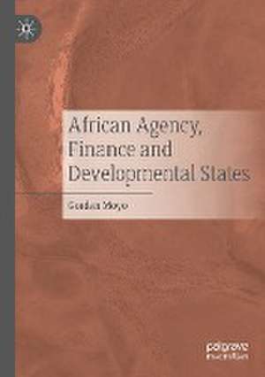 African Agency, Finance and Developmental States de Gorden Moyo