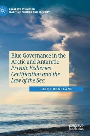 Blue Governance in the Arctic and Antarctic: Private Fisheries Certification and the Law of the Sea de Geir Hønneland