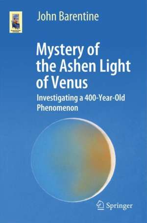 Mystery of the Ashen Light of Venus: Investigating a 400-Year-Old Phenomenon de John C. Barentine