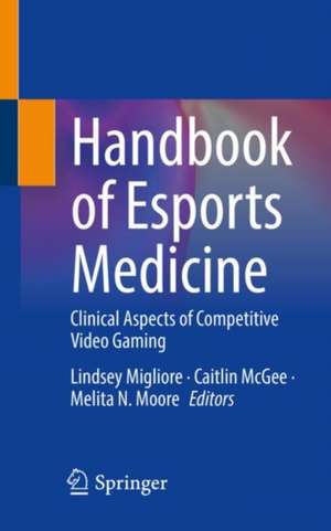 Handbook of Esports Medicine: Clinical Aspects of Competitive Video Gaming de Lindsey Migliore