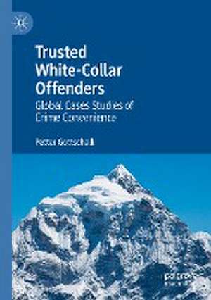 Trusted White-Collar Offenders: Global Cases Studies of Crime Convenience de Petter Gottschalk