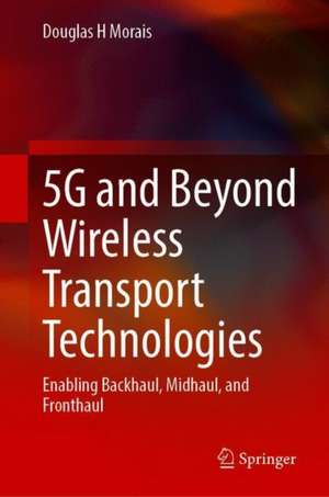 5G and Beyond Wireless Transport Technologies: Enabling Backhaul, Midhaul, and Fronthaul de Douglas H Morais