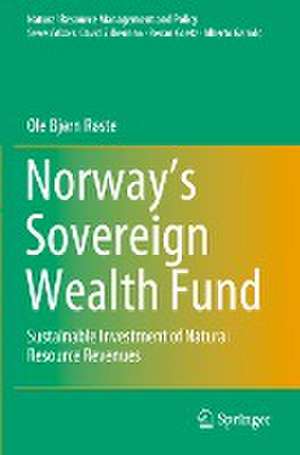 Norway’s Sovereign Wealth Fund: Sustainable Investment of Natural Resource Revenues de Ole Bjørn Røste