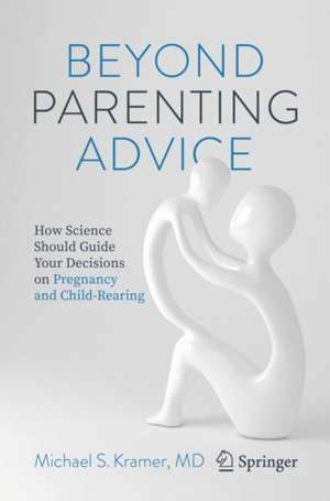 Beyond Parenting Advice: How Science Should Guide Your Decisions on Pregnancy and Child-Rearing de Michael S. Kramer