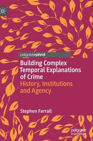 Building Complex Temporal Explanations of Crime: History, Institutions and Agency de Stephen Farrall