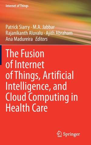 The Fusion of Internet of Things, Artificial Intelligence, and Cloud Computing in Health Care de Patrick Siarry