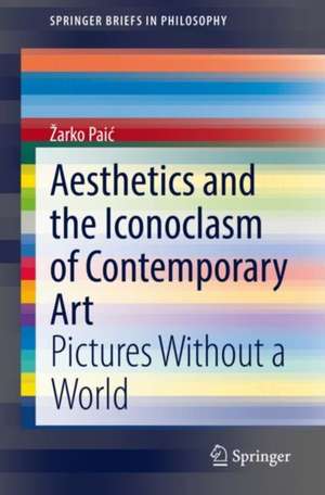 Aesthetics and the Iconoclasm of Contemporary Art: Pictures Without a World de Žarko Paić