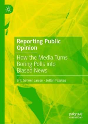 Reporting Public Opinion: How the Media Turns Boring Polls into Biased News de Erik Gahner Larsen