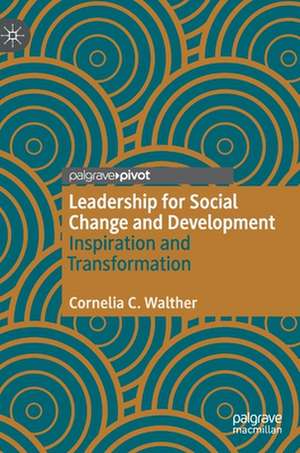 Leadership for Social Change and Development: Inspiration and Transformation de Cornelia C. Walther