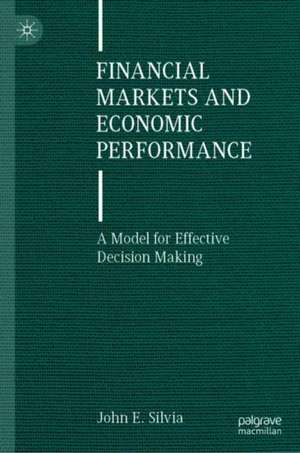 Financial Markets and Economic Performance: A Model for Effective Decision Making de John E. Silvia