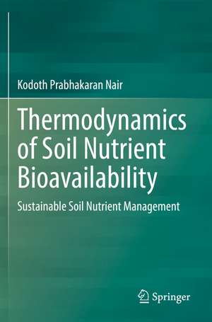 Thermodynamics of Soil Nutrient Bioavailability: Sustainable Soil Nutrient Management de Kodoth Prabhakaran Nair