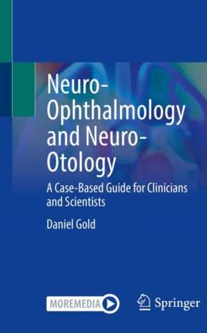 Neuro-Ophthalmology and Neuro-Otology: A Case-Based Guide for Clinicians and Scientists de Daniel Gold