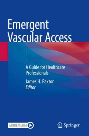 Emergent Vascular Access: A Guide for Healthcare Professionals de James H. Paxton