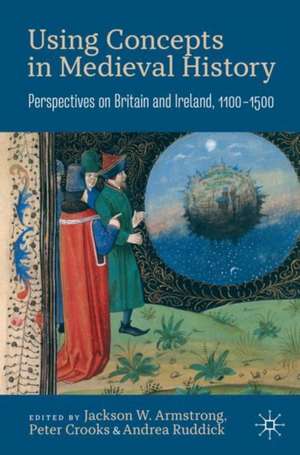 Using Concepts in Medieval History: Perspectives on Britain and Ireland, 1100–1500 de Jackson W. Armstrong