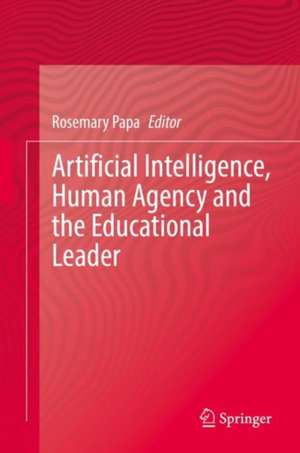 Artificial Intelligence, Human Agency and the Educational Leader de Rosemary Papa