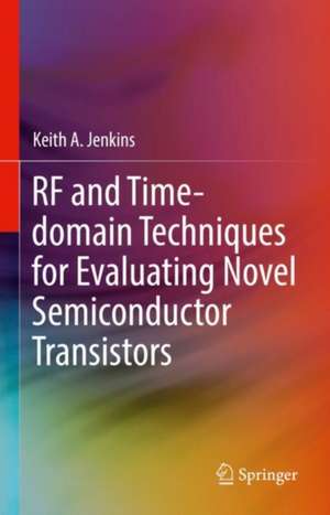 RF and Time-domain Techniques for Evaluating Novel Semiconductor Transistors de Keith A. Jenkins