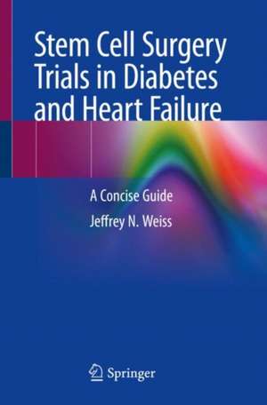 Stem Cell Surgery Trials in Heart Failure and Diabetes: A Concise Guide de Jeffrey N. Weiss