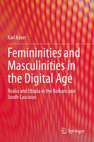 Femininities and Masculinities in the Digital Age: Realia and Utopia in the Balkans and South Caucasus de Karl Kaser