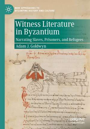 Witness Literature in Byzantium: Narrating Slaves, Prisoners, and Refugees de Adam J. Goldwyn