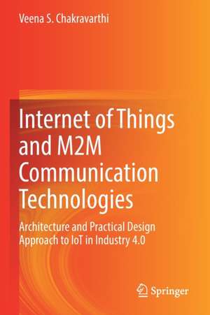 Internet of Things and M2M Communication Technologies: Architecture and Practical Design Approach to IoT in Industry 4.0 de Veena S. Chakravarthi