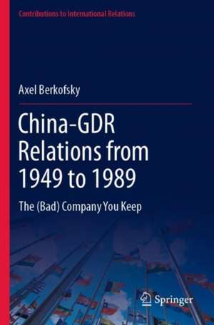 China-GDR Relations from 1949 to 1989: The (Bad) Company You Keep de Axel Berkofsky