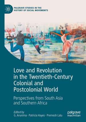 Love and Revolution in the Twentieth-Century Colonial and Postcolonial World: Perspectives from South Asia and Southern Africa de G. Arunima