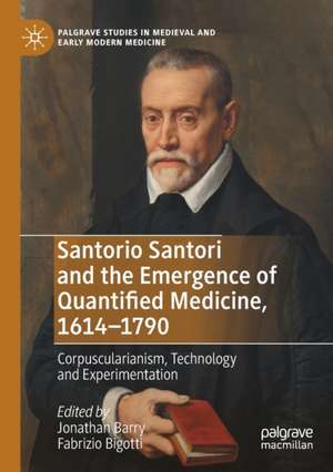 Santorio Santori and the Emergence of Quantified Medicine, 1614-1790: Corpuscularianism, Technology and Experimentation de Jonathan Barry