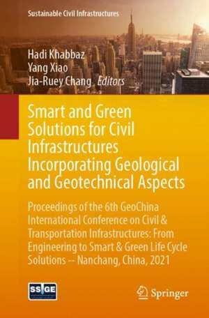 Smart and Green Solutions for Civil Infrastructures Incorporating Geological and Geotechnical Aspects: Proceedings of the 6th GeoChina International Conference on Civil & Transportation Infrastructures: From Engineering to Smart & Green Life Cycle Solutions -- Nanchang, China, 2021 de Hadi Khabbaz