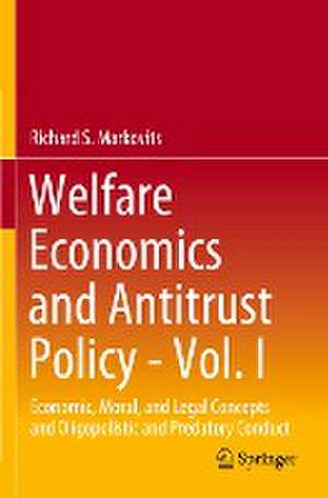 Welfare Economics and Antitrust Policy - Vol. I: Economic, Moral, and Legal Concepts and Oligopolistic and Predatory Conduct de Richard S. Markovits