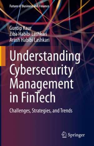 Understanding Cybersecurity Management in FinTech: Challenges, Strategies, and Trends de Gurdip Kaur