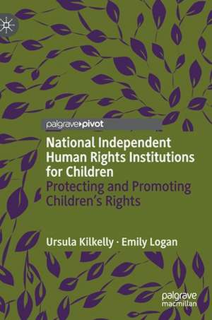 National Independent Human Rights Institutions for Children: Protecting and Promoting Children’s Rights de Ursula Kilkelly