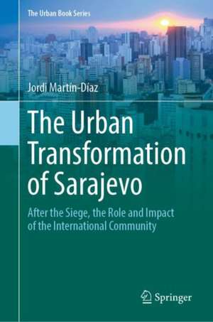 The Urban Transformation of Sarajevo: After the Siege, the Role and Impact of the International Community de Jordi Martín-Díaz