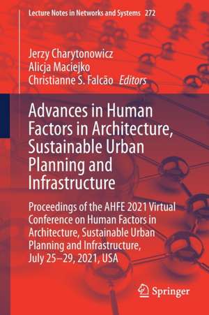 Advances in Human Factors in Architecture, Sustainable Urban Planning and Infrastructure: Proceedings of the AHFE 2021 Virtual Conference on Human Factors in Architecture, Sustainable Urban Planning and Infrastructure, July 25-29, 2021, USA de Jerzy Charytonowicz